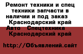 Ремонт техники и спец.техники,запчасти в наличии и под заказ. - Краснодарский край Авто » Спецтехника   . Краснодарский край